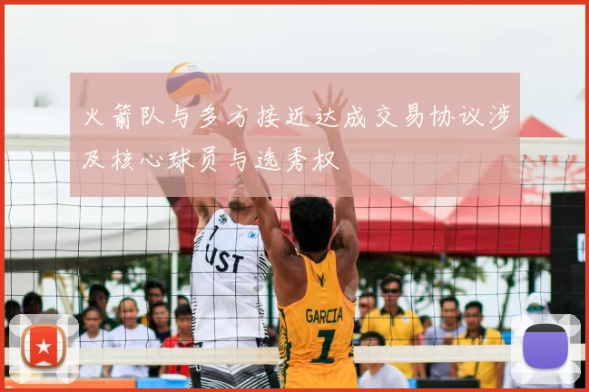 火箭队与多方接近达成交易协议涉及核心球员与选秀权