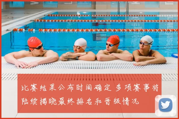 比赛结果公布时间确定 多项赛事将陆续揭晓最终排名和晋级情况