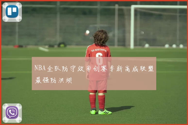 NBA全队防守效率创赛季新高成联盟最强防洪坝