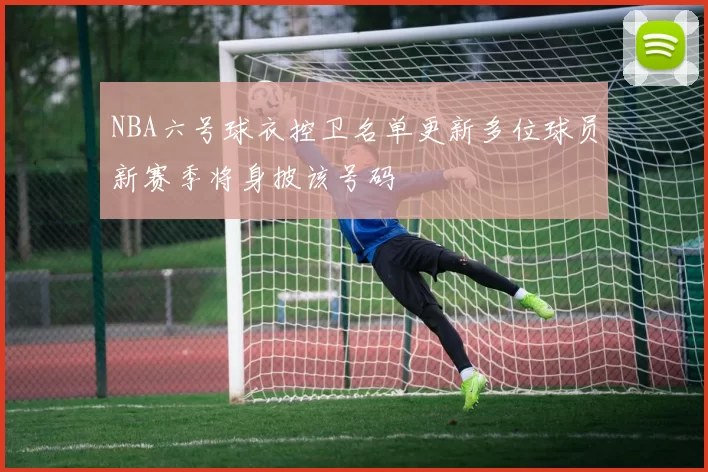 NBA六号球衣控卫名单更新多位球员新赛季将身披该号码