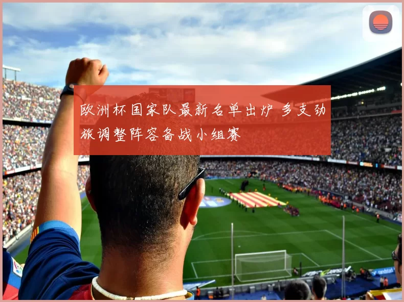 欧洲杯国家队最新名单出炉 多支劲旅调整阵容备战小组赛