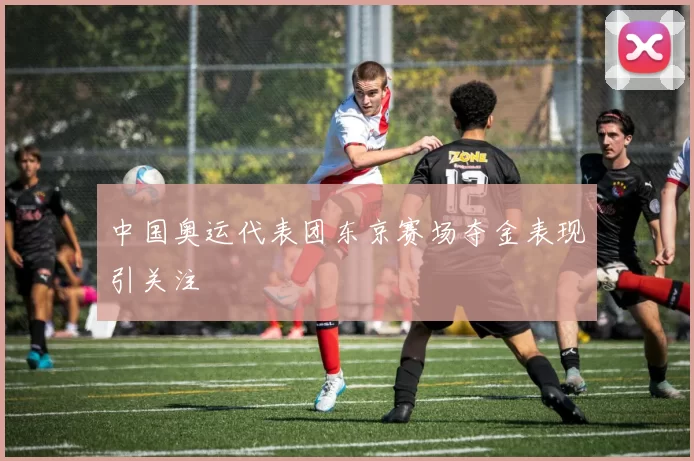 中国奥运代表团东京赛场夺金表现引关注