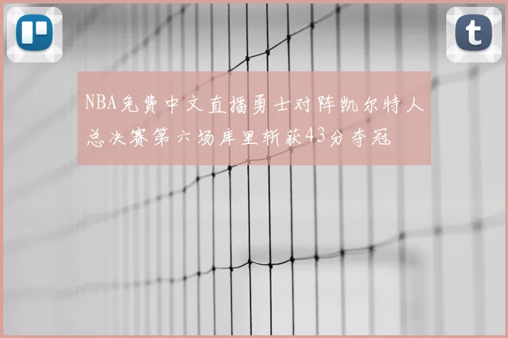 NBA免费中文直播勇士对阵凯尔特人总决赛第六场库里斩获43分夺冠