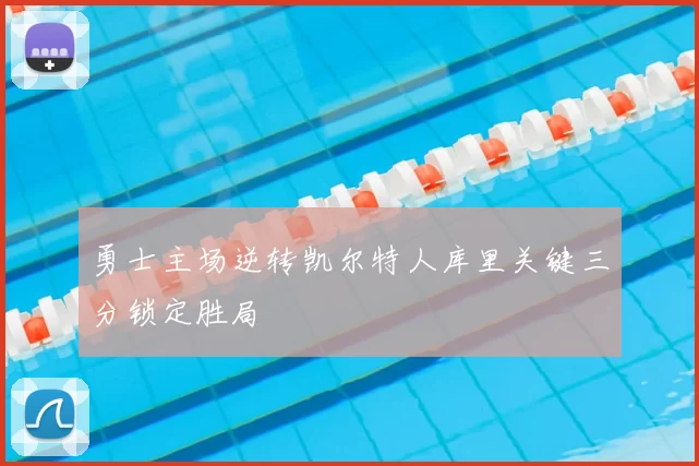 勇士主场逆转凯尔特人库里关键三分锁定胜局