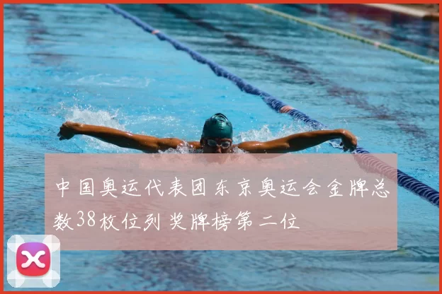 中国奥运代表团东京奥运会金牌总数38枚位列奖牌榜第二位