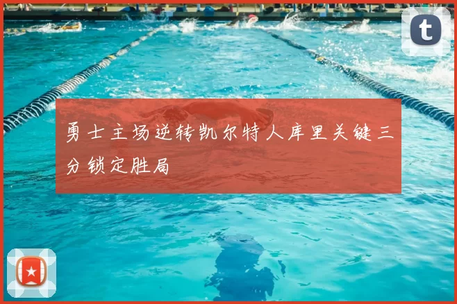 勇士主场逆转凯尔特人库里关键三分锁定胜局