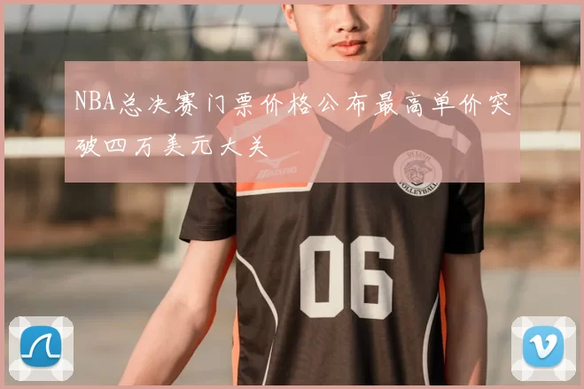 NBA总决赛门票价格公布最高单价突破四万美元大关