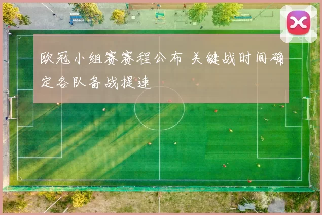 欧冠小组赛赛程公布 关键战时间确定各队备战提速
