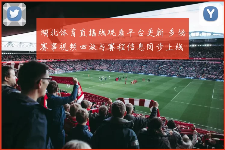 湖北体育直播线观看平台更新 多场赛事视频回放与赛程信息同步上线