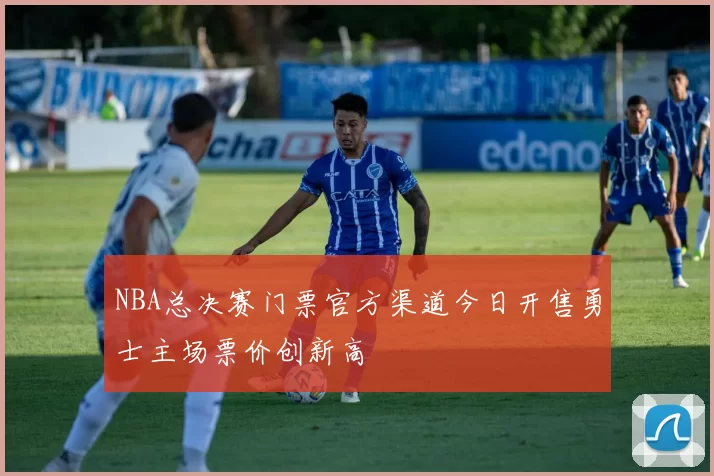 NBA总决赛门票官方渠道今日开售勇士主场票价创新高