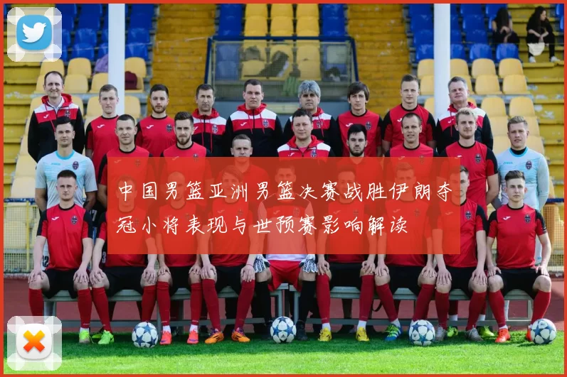 中国男篮亚洲男篮决赛战胜伊朗夺冠小将表现与世预赛影响解读