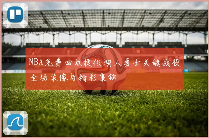 NBA免费回放提供湖人勇士关键战役全场录像与精彩集锦