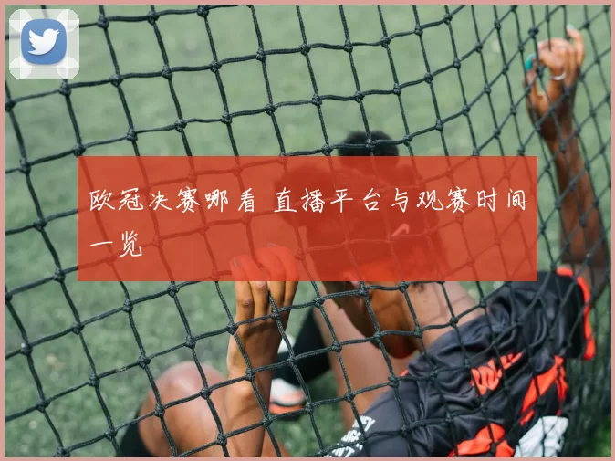 欧冠决赛哪看 直播平台与观赛时间一览