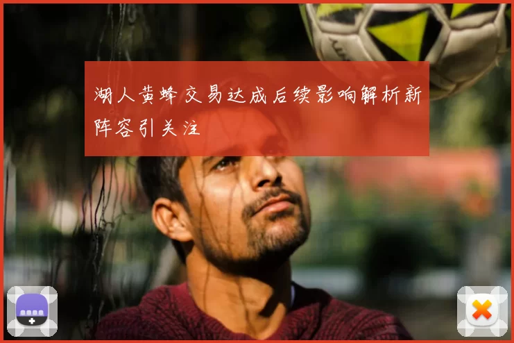 湖人黄蜂交易达成后续影响解析新阵容引关注