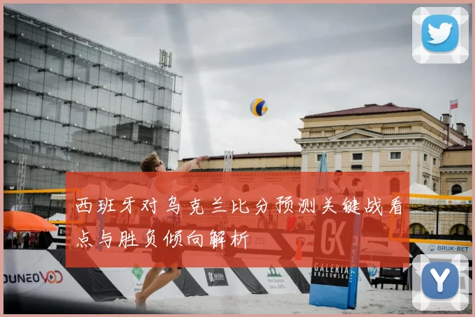 西班牙对乌克兰比分预测关键战看点与胜负倾向解析