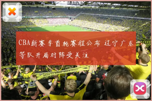 CBA新赛季首轮赛程公布 辽宁广东等队开局对阵受关注