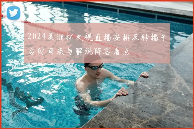 2024美洲杯央视直播安排及转播平台时间表与解说阵容看点