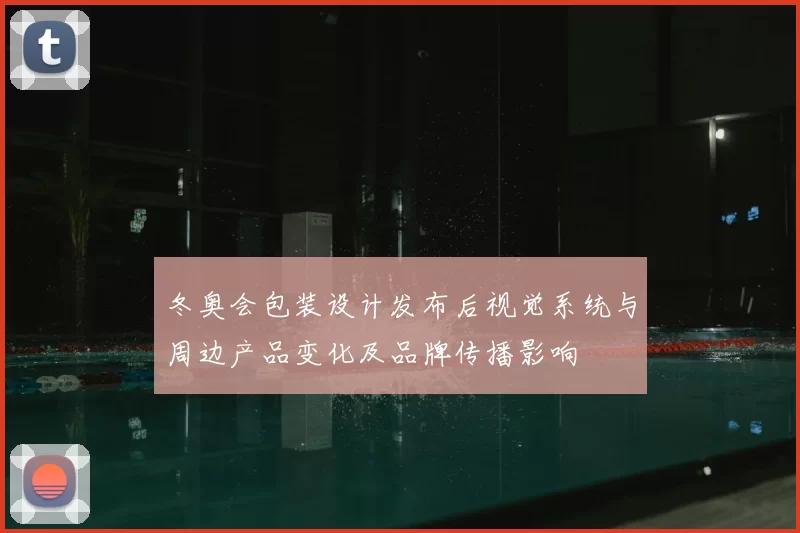 冬奥会包装设计发布后视觉系统与周边产品变化及品牌传播影响