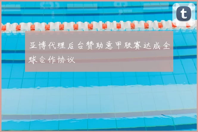 亚博代理后台赞助意甲联赛达成全球合作协议