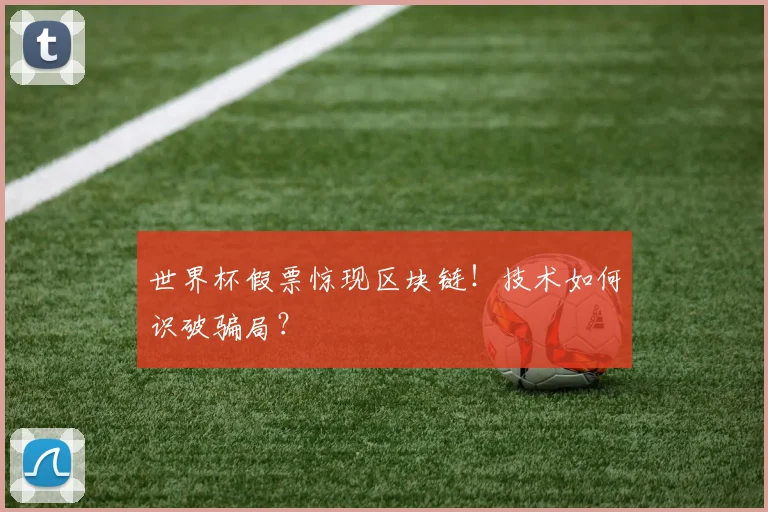 世界杯假票惊现区块链！技术如何识破骗局？