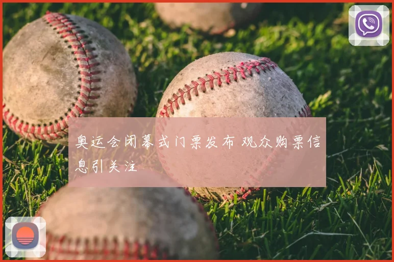奥运会闭幕式门票发布 观众购票信息引关注