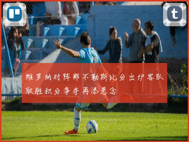 维罗纳对阵那不勒斯比分出炉客队取胜积分争夺再添悬念