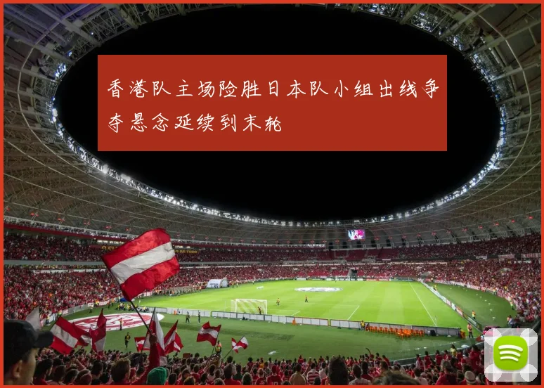 香港队主场险胜日本队小组出线争夺悬念延续到末轮