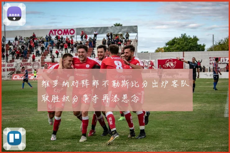 维罗纳对阵那不勒斯比分出炉客队取胜积分争夺再添悬念